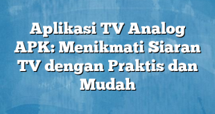 Aplikasi TV Analog APK: Menikmati Siaran TV dengan Praktis dan Mudah