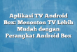 Aplikasi TV Android Box: Menonton TV Lebih Mudah dengan Perangkat Android Box