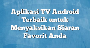 Aplikasi TV Android Terbaik untuk Menyaksikan Siaran Favorit Anda