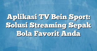 Aplikasi TV Bein Sport: Solusi Streaming Sepak Bola Favorit Anda