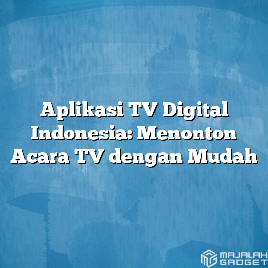 Aplikasi Tv Digital Indonesia Menonton Acara Tv Dengan Mudah Majalah Gadget 4013