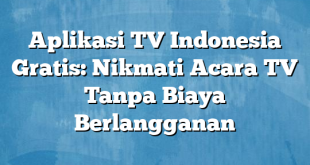 Aplikasi TV Indonesia Gratis: Nikmati Acara TV Tanpa Biaya Berlangganan