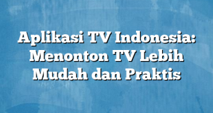 Aplikasi TV Indonesia: Menonton TV Lebih Mudah dan Praktis