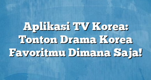 Aplikasi TV Korea: Tonton Drama Korea Favoritmu Dimana Saja!