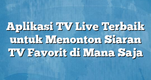 Aplikasi TV Live Terbaik untuk Menonton Siaran TV Favorit di Mana Saja