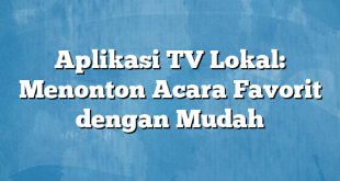 Aplikasi TV Lokal: Menonton Acara Favorit dengan Mudah