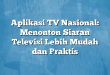 Aplikasi TV Nasional: Menonton Siaran Televisi Lebih Mudah dan Praktis