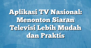 Aplikasi TV Nasional: Menonton Siaran Televisi Lebih Mudah dan Praktis