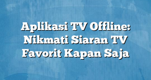 Aplikasi TV Offline: Nikmati Siaran TV Favorit Kapan Saja