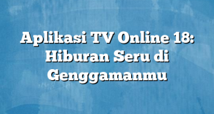 Aplikasi TV Online 18: Hiburan Seru di Genggamanmu