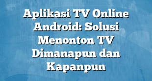 Aplikasi TV Online Android: Solusi Menonton TV Dimanapun dan Kapanpun