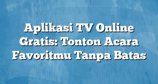 Aplikasi TV Online Gratis: Tonton Acara Favoritmu Tanpa Batas