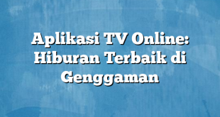 Aplikasi TV Online: Hiburan Terbaik di Genggaman