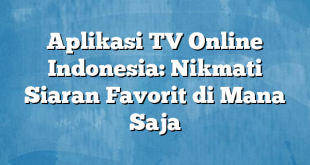 Aplikasi TV Online Indonesia: Nikmati Siaran Favorit di Mana Saja