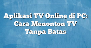 Aplikasi TV Online di PC: Cara Menonton TV Tanpa Batas