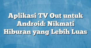 Aplikasi TV Out untuk Android: Nikmati Hiburan yang Lebih Luas