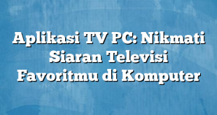 Aplikasi TV PC: Nikmati Siaran Televisi Favoritmu di Komputer