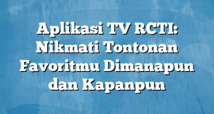 Aplikasi TV RCTI: Nikmati Tontonan Favoritmu Dimanapun dan Kapanpun