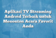 Aplikasi TV Streaming Android Terbaik untuk Menonton Acara Favorit Anda
