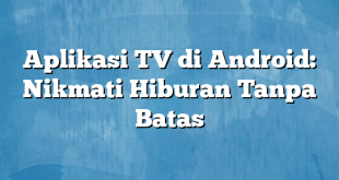 Aplikasi TV di Android: Nikmati Hiburan Tanpa Batas