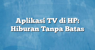 Aplikasi TV di HP: Hiburan Tanpa Batas