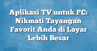 Aplikasi TV untuk PC: Nikmati Tayangan Favorit Anda di Layar Lebih Besar