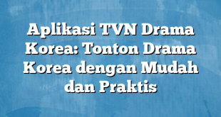 Aplikasi TVN Drama Korea: Tonton Drama Korea dengan Mudah dan Praktis