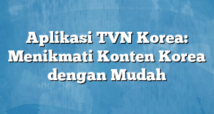 Aplikasi TVN Korea: Menikmati Konten Korea dengan Mudah