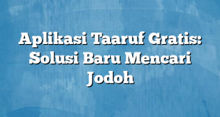 Aplikasi Taaruf Gratis: Solusi Baru Mencari Jodoh