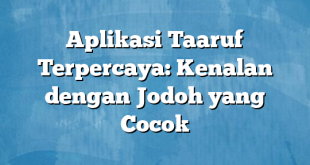 Aplikasi Taaruf Terpercaya: Kenalan dengan Jodoh yang Cocok