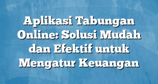 Aplikasi Tabungan Online: Solusi Mudah dan Efektif untuk Mengatur Keuangan