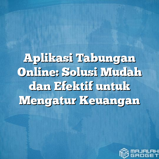 Aplikasi Tabungan Online Solusi Mudah Dan Efektif Untuk Mengatur Keuangan Majalah Gadget 5950