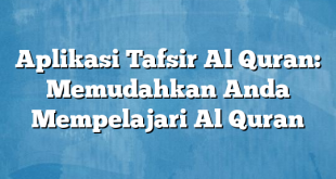 Aplikasi Tafsir Al Quran: Memudahkan Anda Mempelajari Al Quran