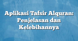 Aplikasi Tafsir Alquran: Penjelasan dan Kelebihannya