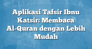 Aplikasi Tafsir Ibnu Katsir: Membaca Al-Quran dengan Lebih Mudah