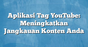 Aplikasi Tag YouTube: Meningkatkan Jangkauan Konten Anda