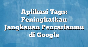 Aplikasi Tags: Peningkatkan Jangkauan Pencarianmu di Google