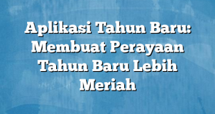 Aplikasi Tahun Baru: Membuat Perayaan Tahun Baru Lebih Meriah