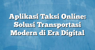 Aplikasi Taksi Online: Solusi Transportasi Modern di Era Digital