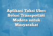 Aplikasi Taksi Uber: Solusi Transportasi Modern untuk Masyarakat