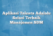Aplikasi Talenta Adalah: Solusi Terbaik Manajemen SDM
