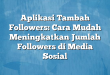 Aplikasi Tambah Followers: Cara Mudah Meningkatkan Jumlah Followers di Media Sosial