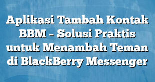 Aplikasi Tambah Kontak BBM – Solusi Praktis untuk Menambah Teman di BlackBerry Messenger