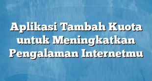 Aplikasi Tambah Kuota untuk Meningkatkan Pengalaman Internetmu