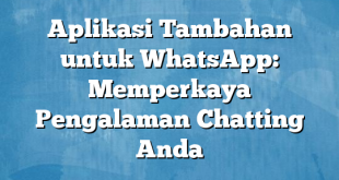 Aplikasi Tambahan untuk WhatsApp: Memperkaya Pengalaman Chatting Anda