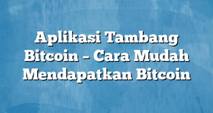 Aplikasi Tambang Bitcoin – Cara Mudah Mendapatkan Bitcoin