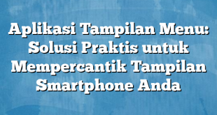 Aplikasi Tampilan Menu: Solusi Praktis untuk Mempercantik Tampilan Smartphone Anda