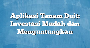 Aplikasi Tanam Duit: Investasi Mudah dan Menguntungkan