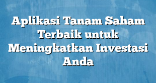 Aplikasi Tanam Saham Terbaik untuk Meningkatkan Investasi Anda