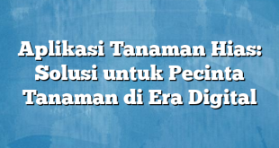 Aplikasi Tanaman Hias: Solusi untuk Pecinta Tanaman di Era Digital